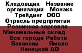 Кладовщик › Название организации ­ Монэкс Трейдинг, ООО › Отрасль предприятия ­ Розничная торговля › Минимальный оклад ­ 1 - Все города Работа » Вакансии   . Ямало-Ненецкий АО,Муравленко г.